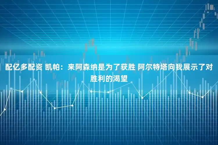 配亿多配资 凯帕：来阿森纳是为了获胜 阿尔特塔向我展示了对胜利的渴望