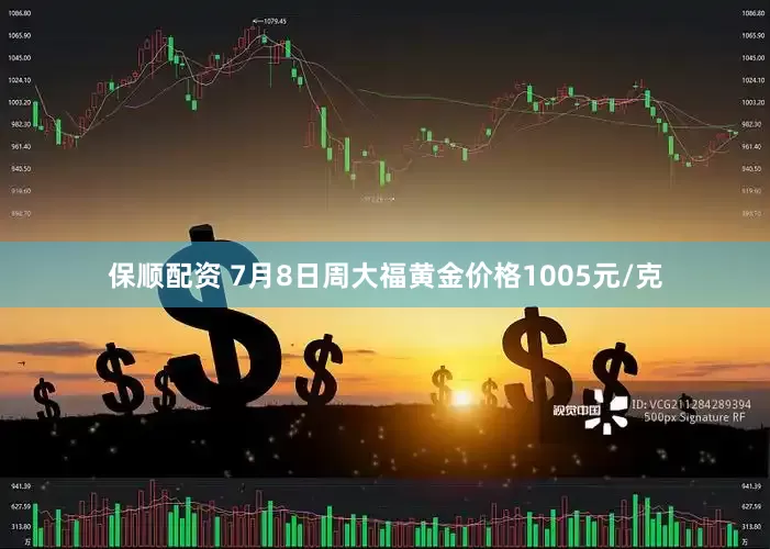 保顺配资 7月8日周大福黄金价格1005元/克