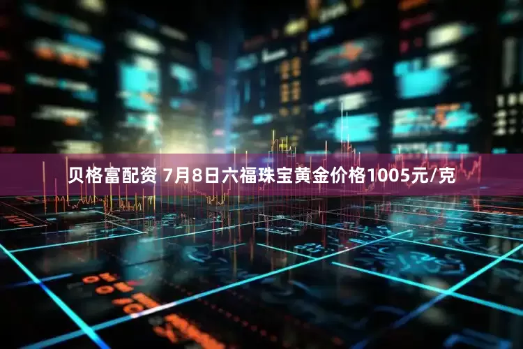 贝格富配资 7月8日六福珠宝黄金价格1005元/克