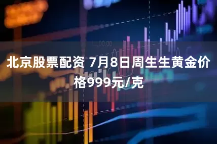 北京股票配资 7月8日周生生黄金价格999元/克