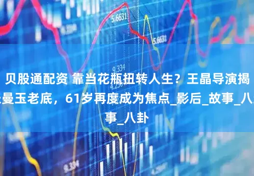 贝股通配资 靠当花瓶扭转人生？王晶导演揭张曼玉老底，61岁再度成为焦点_影后_故事_八卦