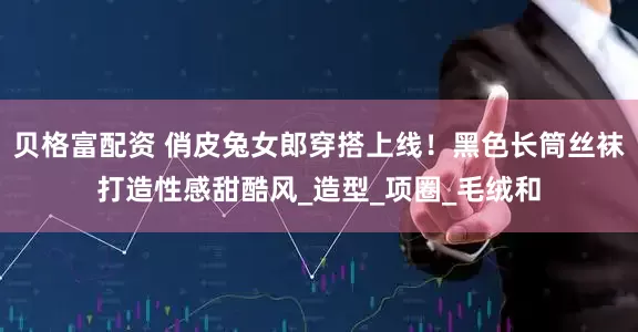 贝格富配资 俏皮兔女郎穿搭上线！黑色长筒丝袜打造性感甜酷风_造型_项圈_毛绒和
