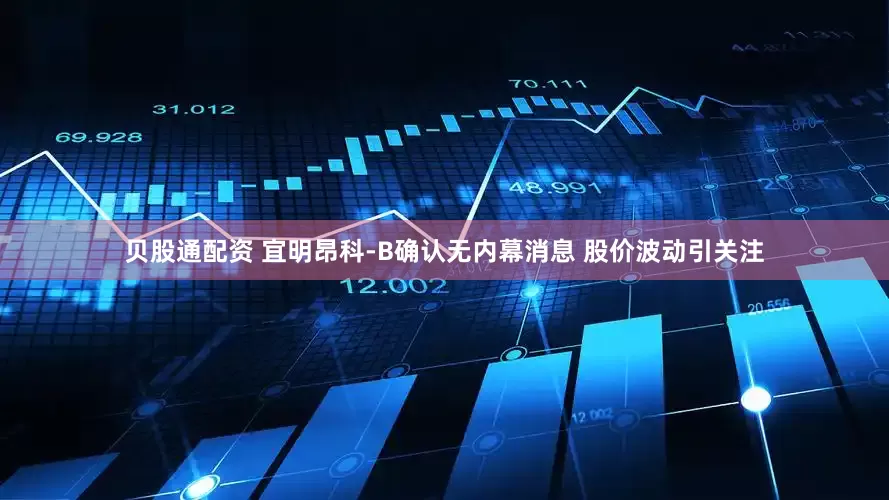 贝股通配资 宜明昂科-B确认无内幕消息 股价波动引关注