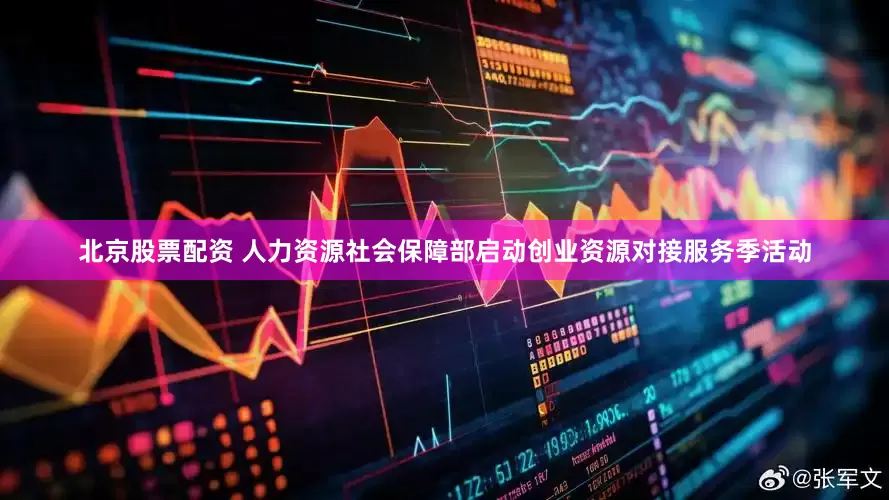 北京股票配资 人力资源社会保障部启动创业资源对接服务季活动