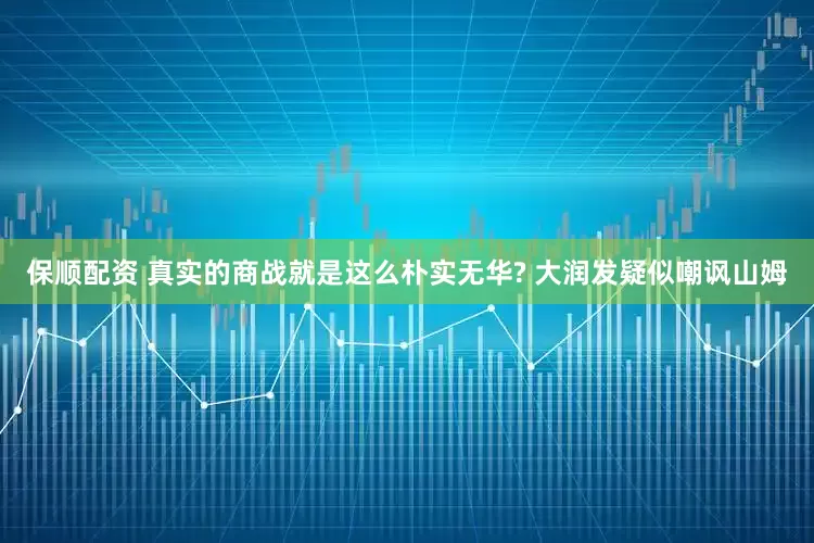 保顺配资 真实的商战就是这么朴实无华? 大润发疑似嘲讽山姆