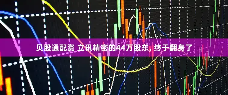 贝股通配资 立讯精密的44万股东, 终于翻身了