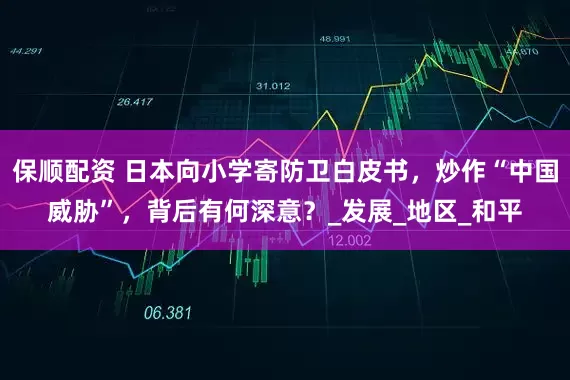 保顺配资 日本向小学寄防卫白皮书，炒作“中国威胁”，背后有何深意？_发展_地区_和平