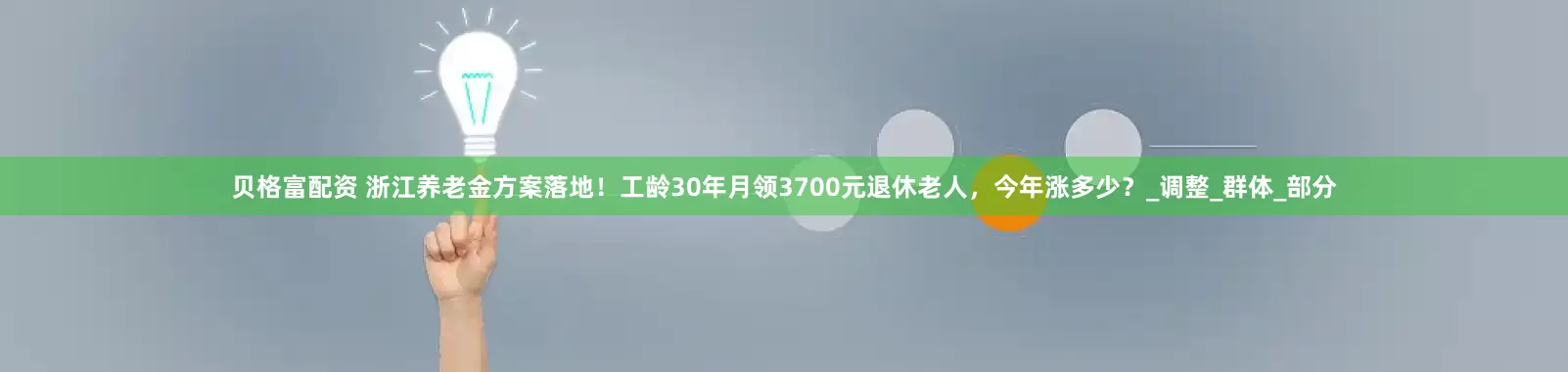 贝格富配资 浙江养老金方案落地！工龄30年月领3700元退休老人，今年涨多少？_调整_群体_部分