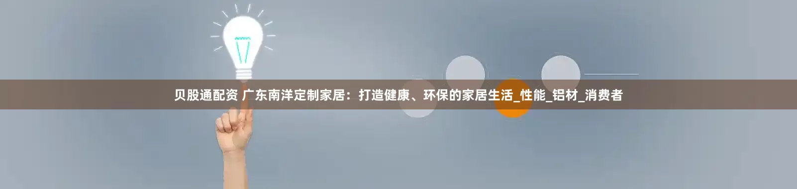 贝股通配资 广东南洋定制家居：打造健康、环保的家居生活_性能_铝材_消费者