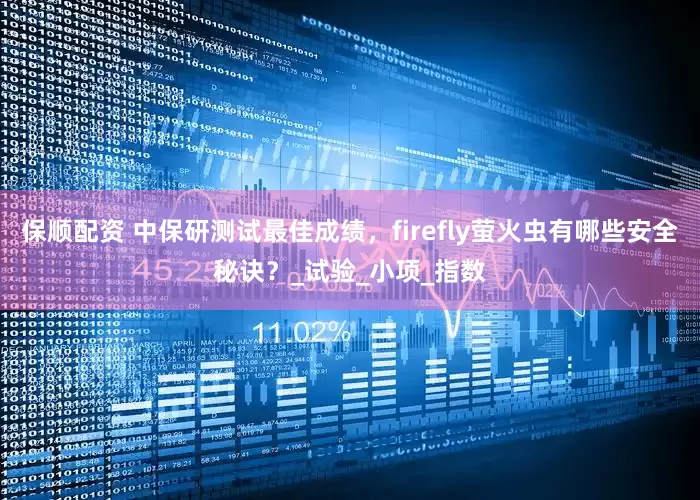 保顺配资 中保研测试最佳成绩，firefly萤火虫有哪些安全秘诀？_试验_小项_指数