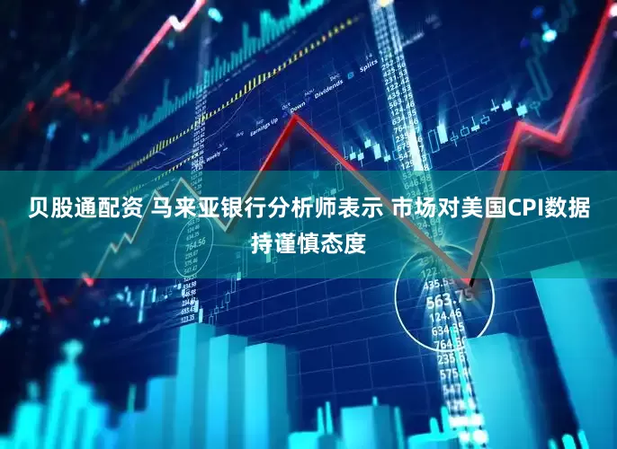 贝股通配资 马来亚银行分析师表示 市场对美国CPI数据持谨慎态度