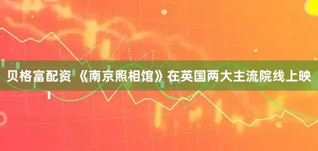 贝格富配资 《南京照相馆》在英国两大主流院线上映