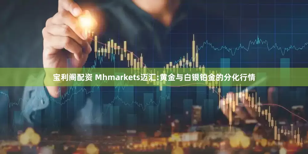 宝利阁配资 Mhmarkets迈汇:黄金与白银铂金的分化行情