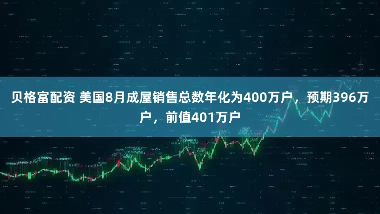 贝格富配资 美国8月成屋销售总数年化为400万户，预期396万户，前值401万户