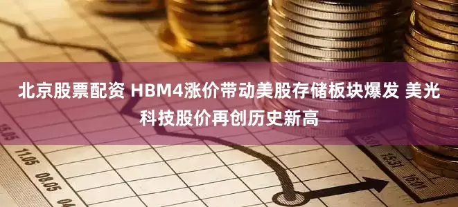 北京股票配资 HBM4涨价带动美股存储板块爆发 美光科技股价再创历史新高