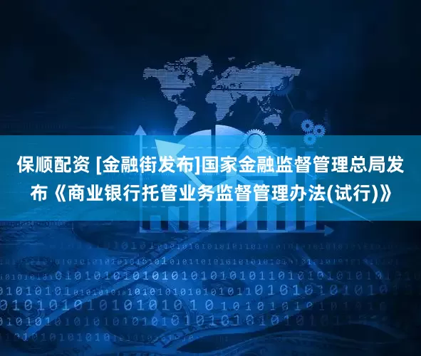 保顺配资 [金融街发布]国家金融监督管理总局发布《商业银行托管业务监督管理办法(试行)》